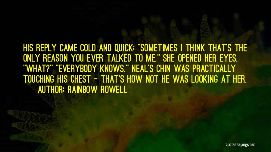 Rainbow Rowell Quotes: His Reply Came Cold And Quick: Sometimes I Think That's The Only Reason You Ever Talked To Me. She Opened