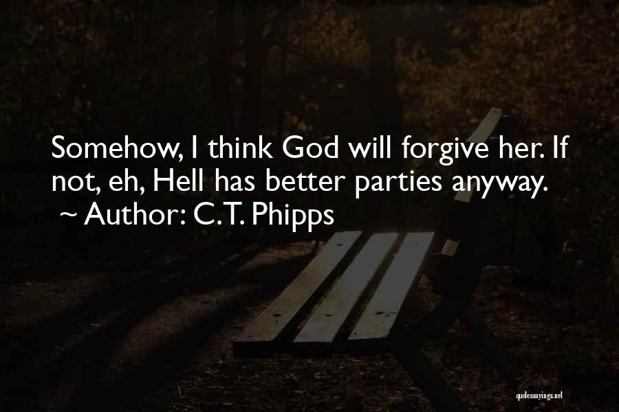 C.T. Phipps Quotes: Somehow, I Think God Will Forgive Her. If Not, Eh, Hell Has Better Parties Anyway.