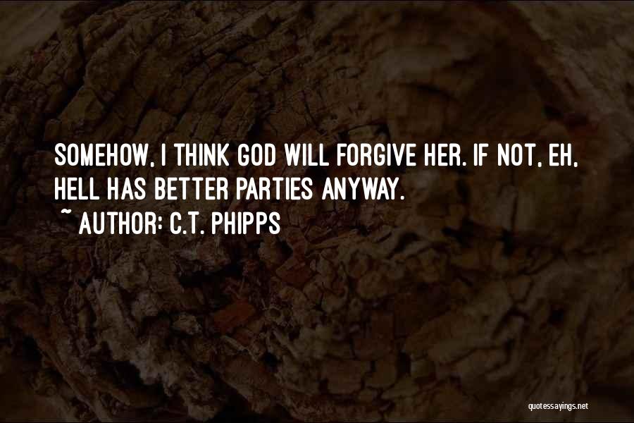 C.T. Phipps Quotes: Somehow, I Think God Will Forgive Her. If Not, Eh, Hell Has Better Parties Anyway.