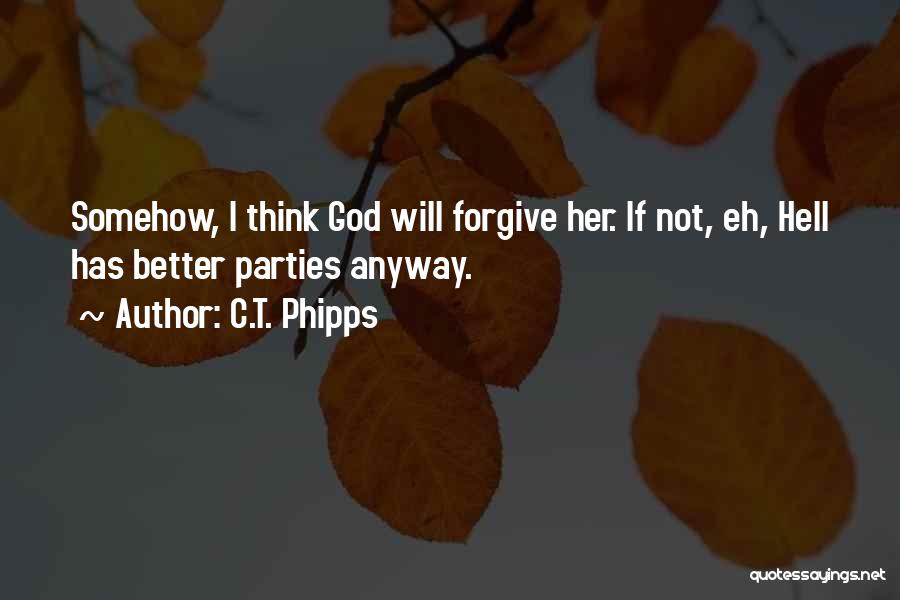 C.T. Phipps Quotes: Somehow, I Think God Will Forgive Her. If Not, Eh, Hell Has Better Parties Anyway.