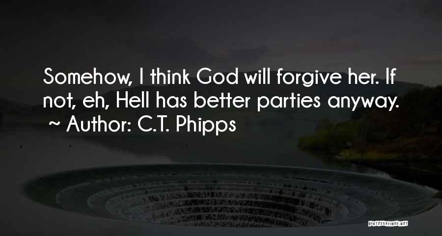 C.T. Phipps Quotes: Somehow, I Think God Will Forgive Her. If Not, Eh, Hell Has Better Parties Anyway.