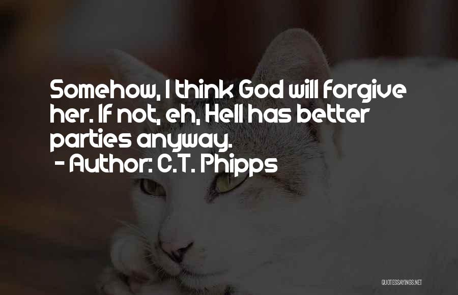 C.T. Phipps Quotes: Somehow, I Think God Will Forgive Her. If Not, Eh, Hell Has Better Parties Anyway.