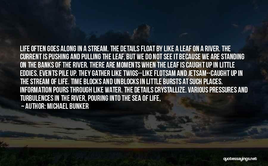 Michael Bunker Quotes: Life Often Goes Along In A Stream. The Details Float By Like A Leaf On A River. The Current Is