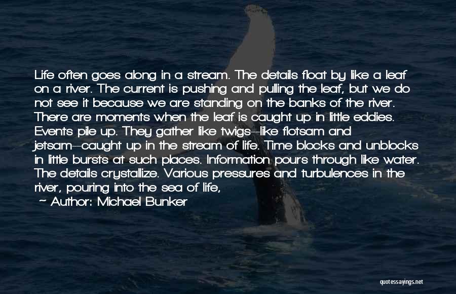 Michael Bunker Quotes: Life Often Goes Along In A Stream. The Details Float By Like A Leaf On A River. The Current Is