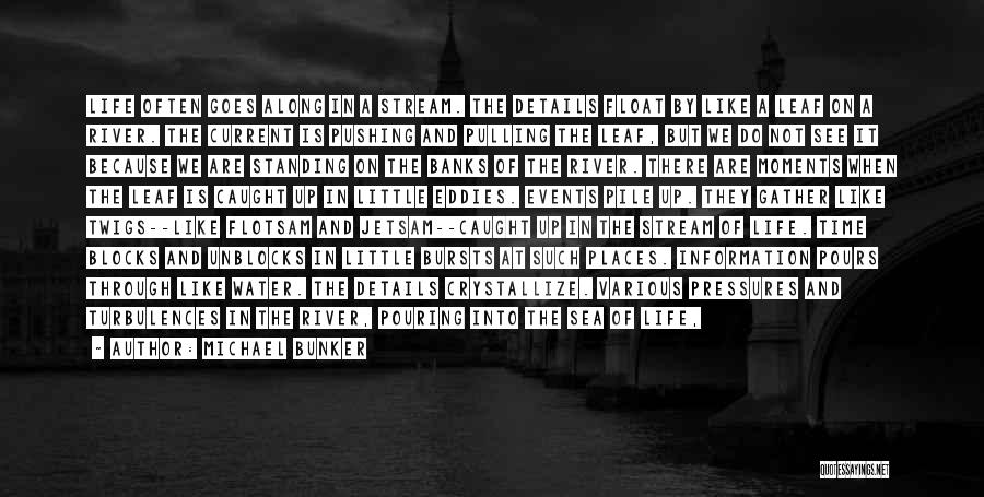 Michael Bunker Quotes: Life Often Goes Along In A Stream. The Details Float By Like A Leaf On A River. The Current Is