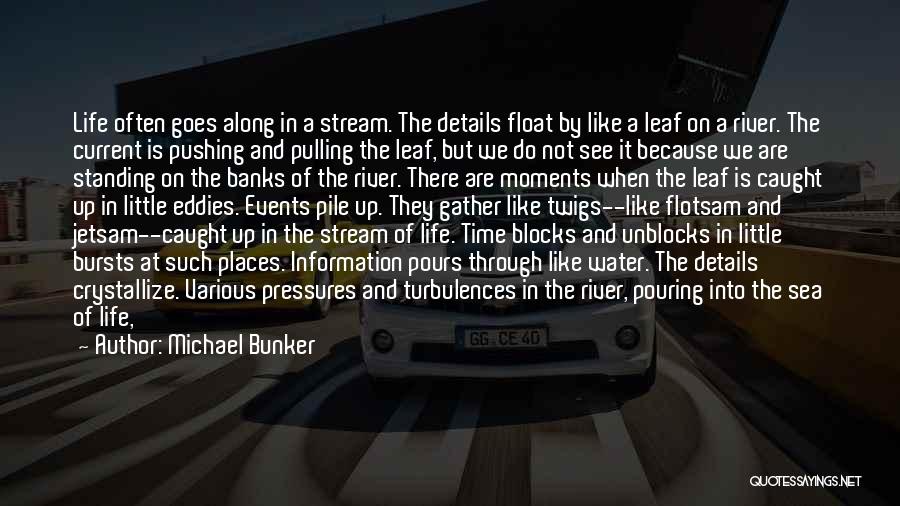 Michael Bunker Quotes: Life Often Goes Along In A Stream. The Details Float By Like A Leaf On A River. The Current Is