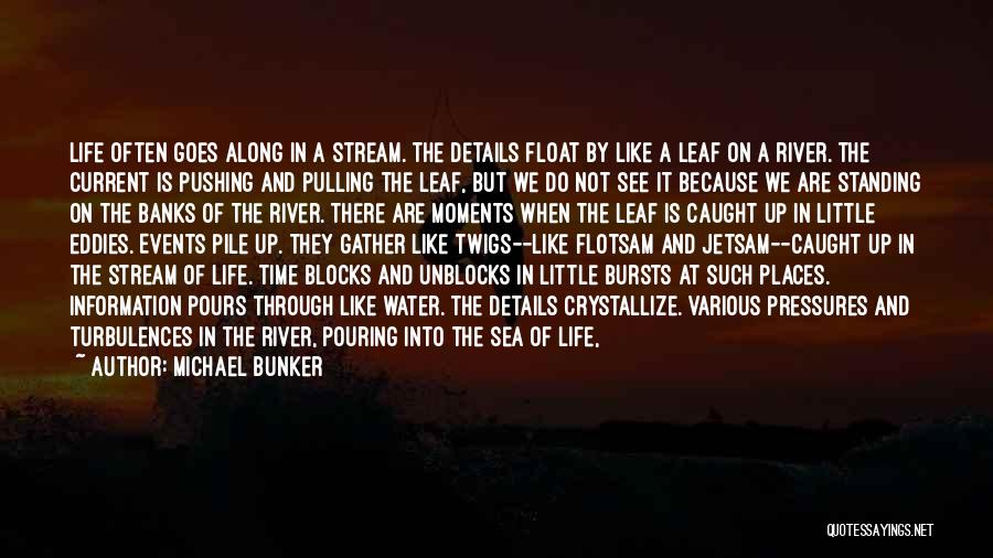 Michael Bunker Quotes: Life Often Goes Along In A Stream. The Details Float By Like A Leaf On A River. The Current Is