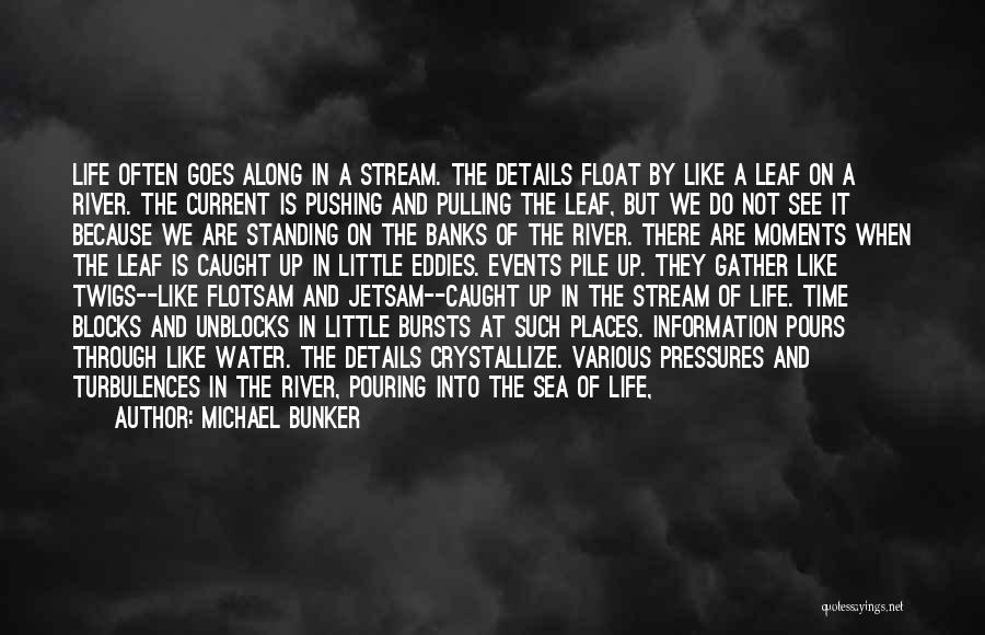 Michael Bunker Quotes: Life Often Goes Along In A Stream. The Details Float By Like A Leaf On A River. The Current Is