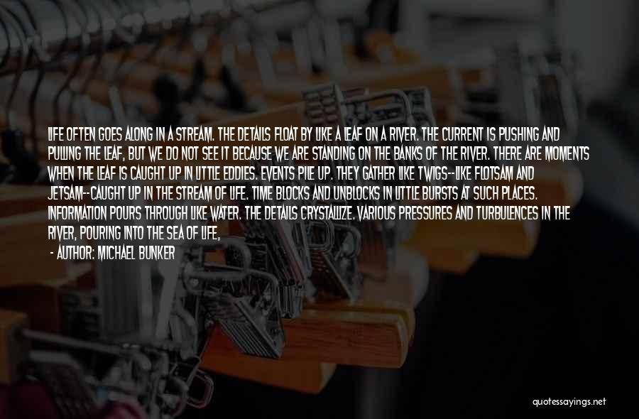 Michael Bunker Quotes: Life Often Goes Along In A Stream. The Details Float By Like A Leaf On A River. The Current Is