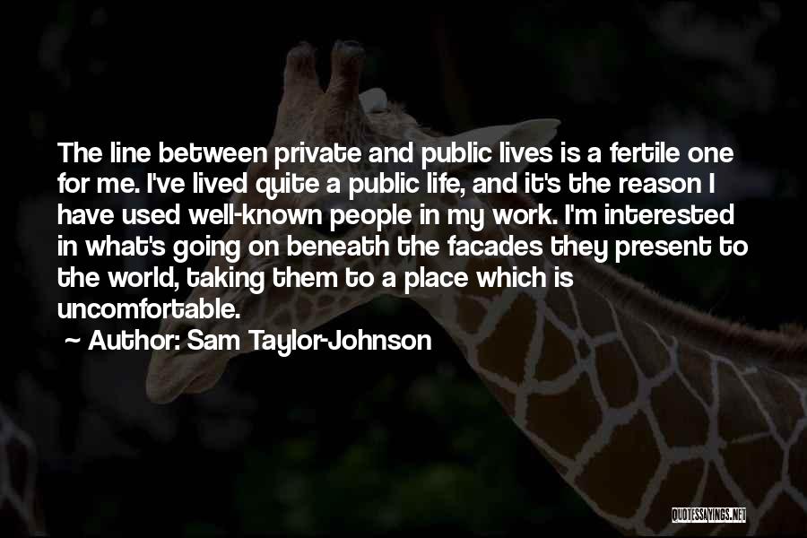 Sam Taylor-Johnson Quotes: The Line Between Private And Public Lives Is A Fertile One For Me. I've Lived Quite A Public Life, And