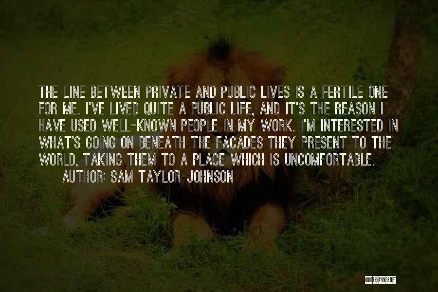 Sam Taylor-Johnson Quotes: The Line Between Private And Public Lives Is A Fertile One For Me. I've Lived Quite A Public Life, And