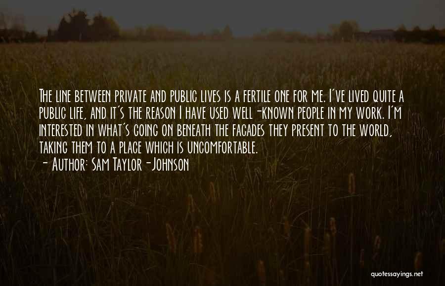 Sam Taylor-Johnson Quotes: The Line Between Private And Public Lives Is A Fertile One For Me. I've Lived Quite A Public Life, And