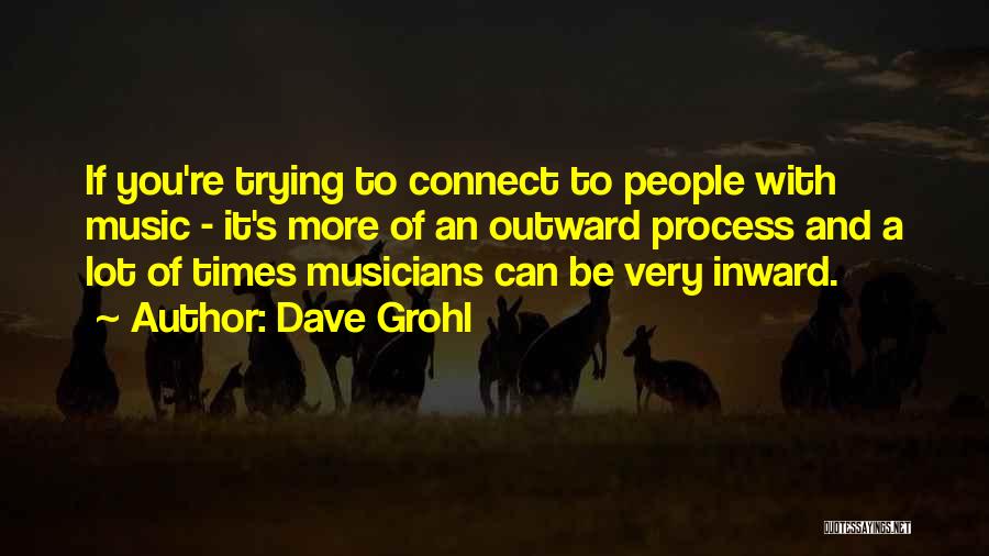 Dave Grohl Quotes: If You're Trying To Connect To People With Music - It's More Of An Outward Process And A Lot Of