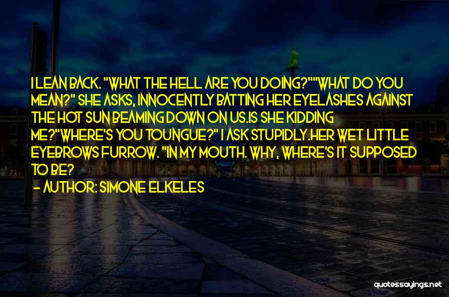 Simone Elkeles Quotes: I Lean Back. What The Hell Are You Doing?what Do You Mean? She Asks, Innocently Batting Her Eyelashes Against The