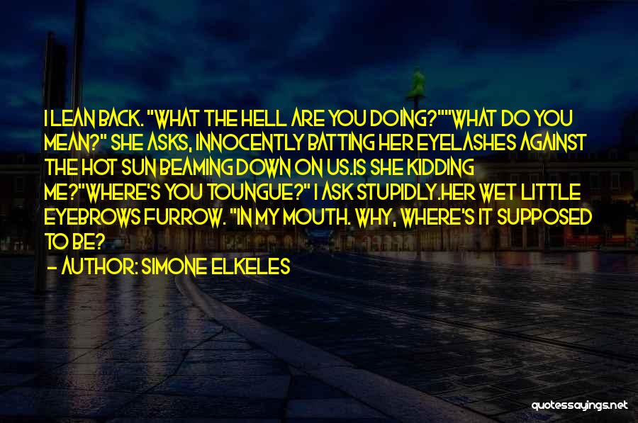 Simone Elkeles Quotes: I Lean Back. What The Hell Are You Doing?what Do You Mean? She Asks, Innocently Batting Her Eyelashes Against The