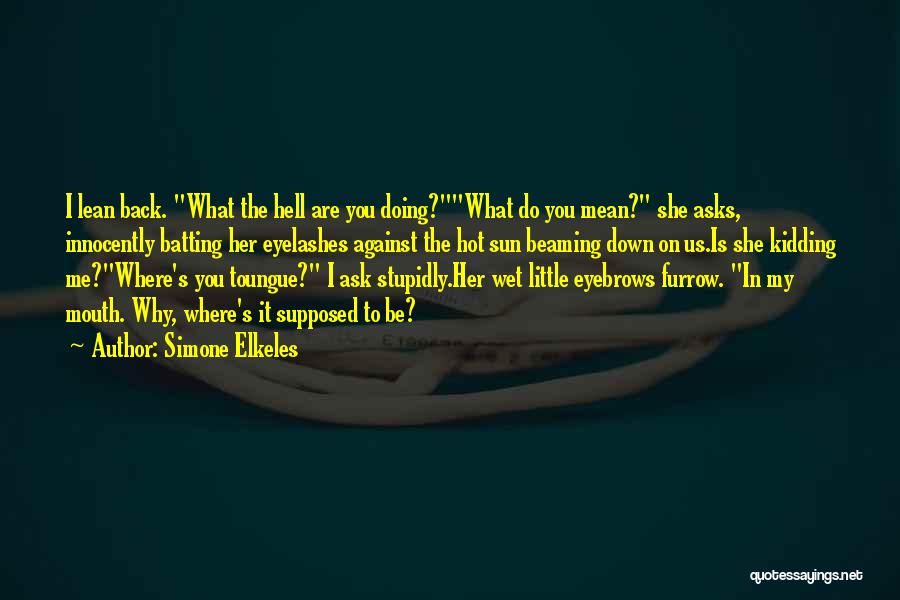 Simone Elkeles Quotes: I Lean Back. What The Hell Are You Doing?what Do You Mean? She Asks, Innocently Batting Her Eyelashes Against The