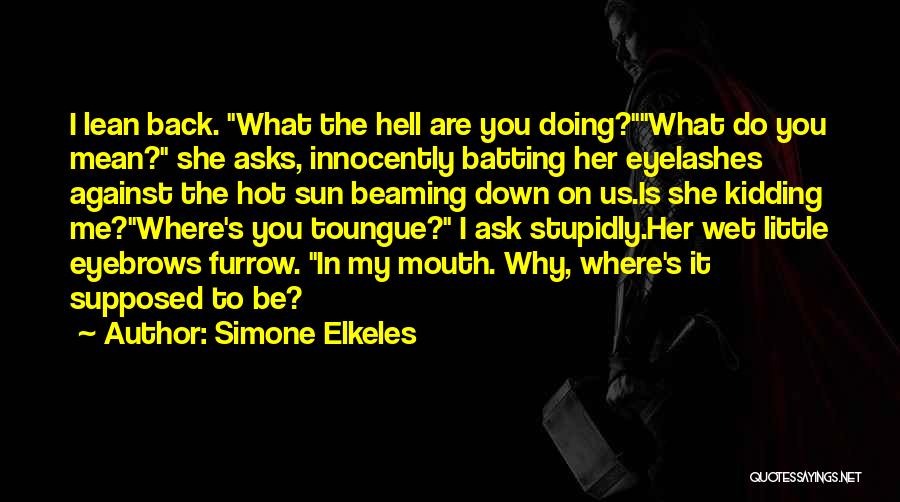 Simone Elkeles Quotes: I Lean Back. What The Hell Are You Doing?what Do You Mean? She Asks, Innocently Batting Her Eyelashes Against The