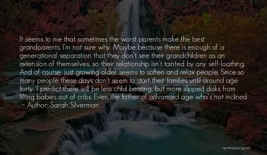 Sarah Silverman Quotes: It Seems To Me That Sometimes The Worst Parents Make The Best Grandparents. I'm Not Sure Why. Maybe Because There