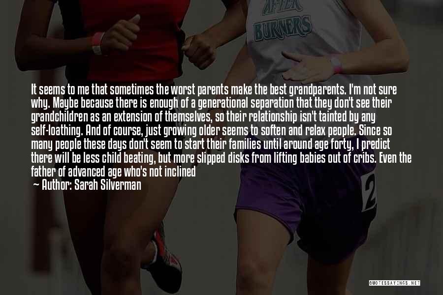 Sarah Silverman Quotes: It Seems To Me That Sometimes The Worst Parents Make The Best Grandparents. I'm Not Sure Why. Maybe Because There