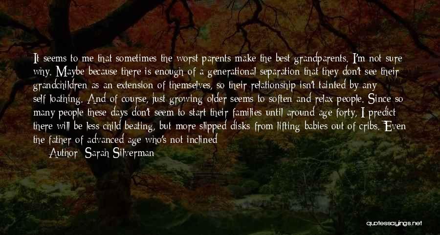 Sarah Silverman Quotes: It Seems To Me That Sometimes The Worst Parents Make The Best Grandparents. I'm Not Sure Why. Maybe Because There