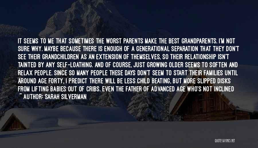 Sarah Silverman Quotes: It Seems To Me That Sometimes The Worst Parents Make The Best Grandparents. I'm Not Sure Why. Maybe Because There