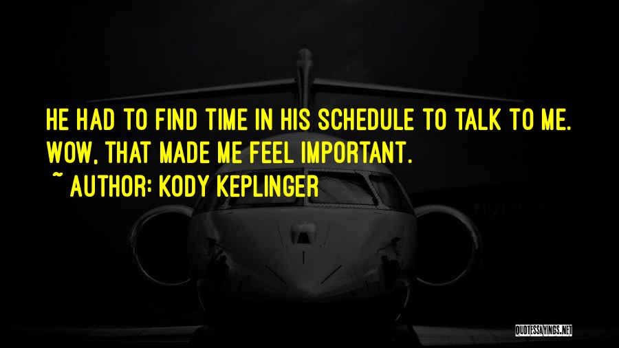 Kody Keplinger Quotes: He Had To Find Time In His Schedule To Talk To Me. Wow, That Made Me Feel Important.