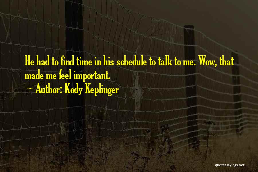 Kody Keplinger Quotes: He Had To Find Time In His Schedule To Talk To Me. Wow, That Made Me Feel Important.