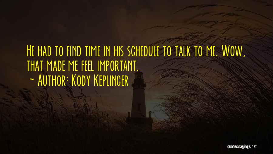 Kody Keplinger Quotes: He Had To Find Time In His Schedule To Talk To Me. Wow, That Made Me Feel Important.