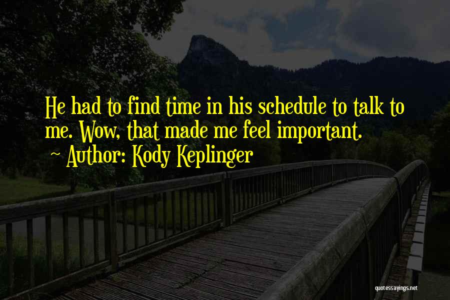 Kody Keplinger Quotes: He Had To Find Time In His Schedule To Talk To Me. Wow, That Made Me Feel Important.