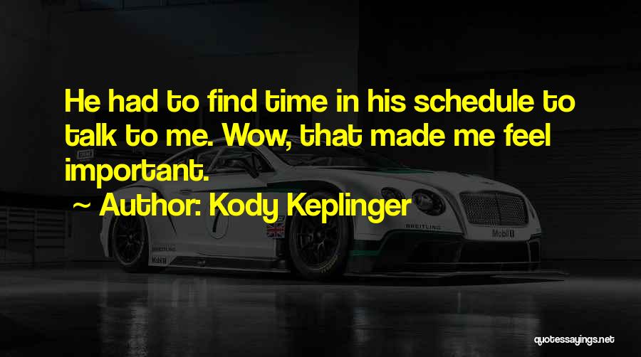 Kody Keplinger Quotes: He Had To Find Time In His Schedule To Talk To Me. Wow, That Made Me Feel Important.