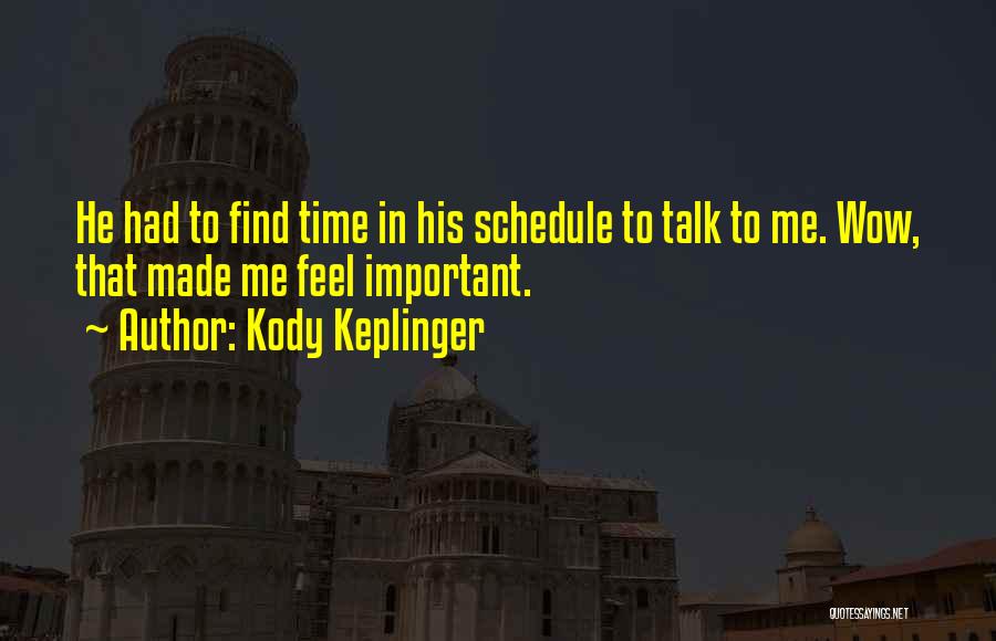 Kody Keplinger Quotes: He Had To Find Time In His Schedule To Talk To Me. Wow, That Made Me Feel Important.