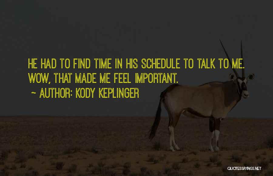 Kody Keplinger Quotes: He Had To Find Time In His Schedule To Talk To Me. Wow, That Made Me Feel Important.