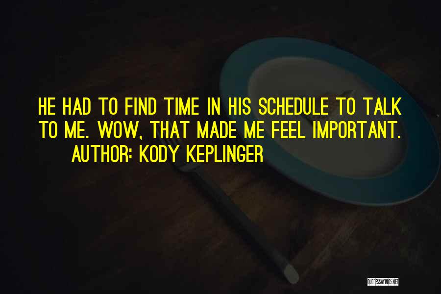 Kody Keplinger Quotes: He Had To Find Time In His Schedule To Talk To Me. Wow, That Made Me Feel Important.