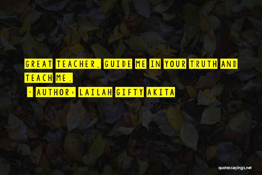 Lailah Gifty Akita Quotes: Great Teacher, Guide Me In Your Truth And Teach Me.