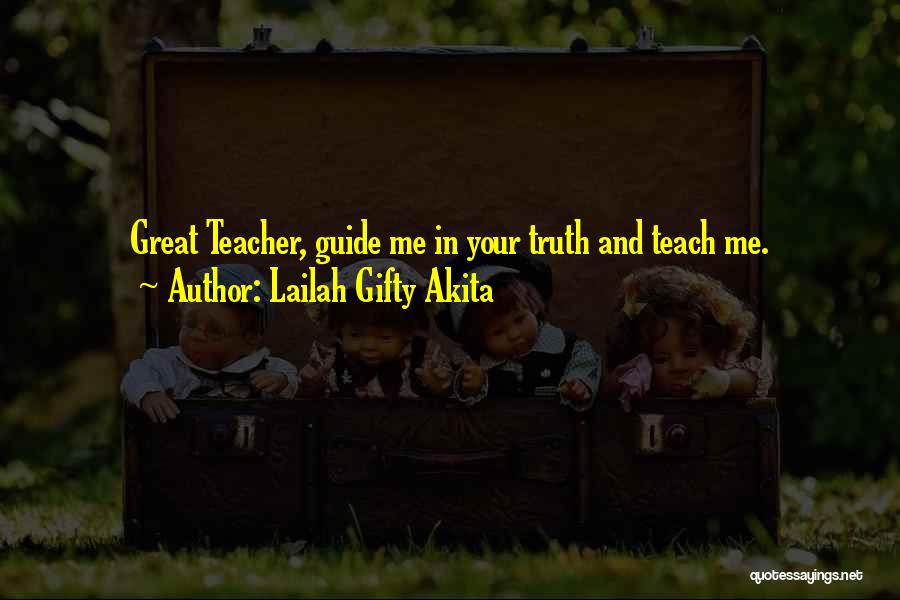 Lailah Gifty Akita Quotes: Great Teacher, Guide Me In Your Truth And Teach Me.