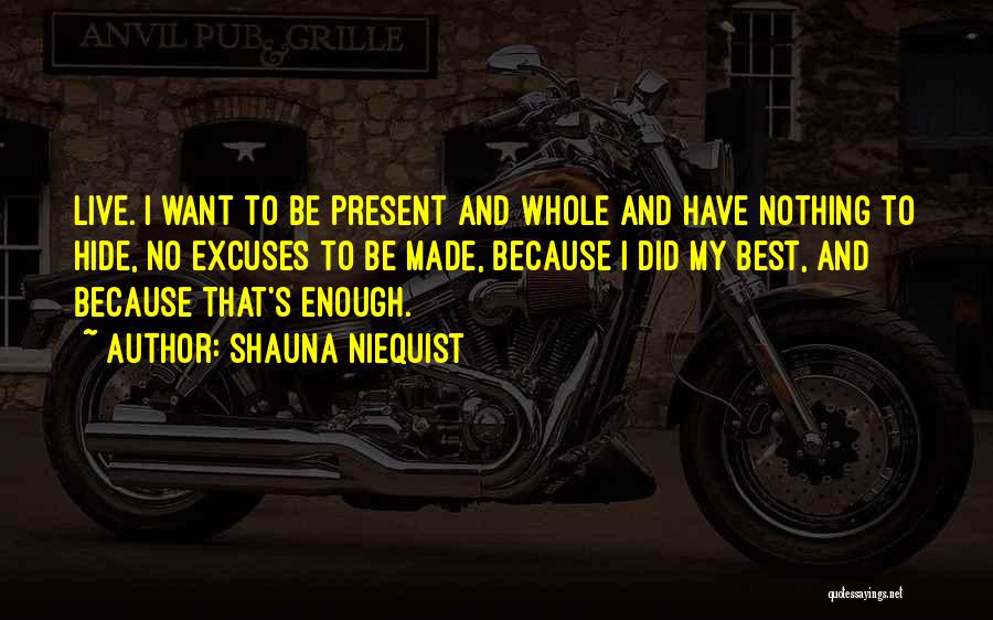Shauna Niequist Quotes: Live. I Want To Be Present And Whole And Have Nothing To Hide, No Excuses To Be Made, Because I