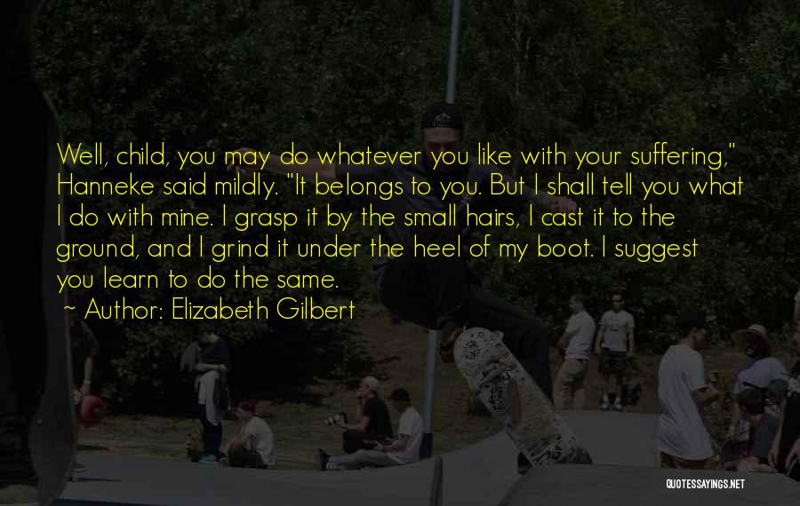 Elizabeth Gilbert Quotes: Well, Child, You May Do Whatever You Like With Your Suffering, Hanneke Said Mildly. It Belongs To You. But I