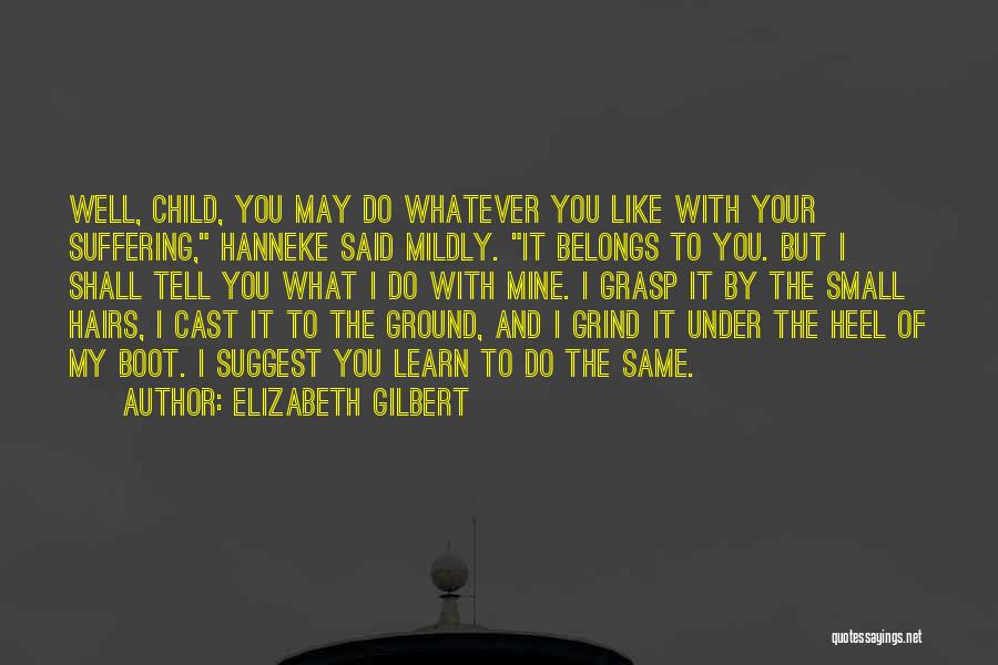 Elizabeth Gilbert Quotes: Well, Child, You May Do Whatever You Like With Your Suffering, Hanneke Said Mildly. It Belongs To You. But I
