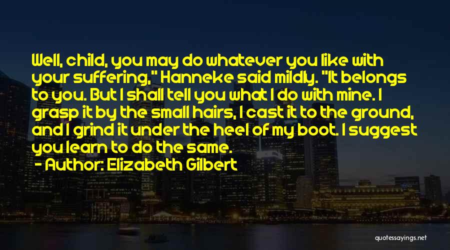 Elizabeth Gilbert Quotes: Well, Child, You May Do Whatever You Like With Your Suffering, Hanneke Said Mildly. It Belongs To You. But I
