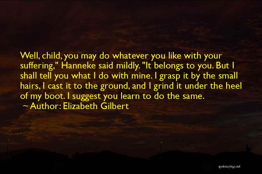 Elizabeth Gilbert Quotes: Well, Child, You May Do Whatever You Like With Your Suffering, Hanneke Said Mildly. It Belongs To You. But I