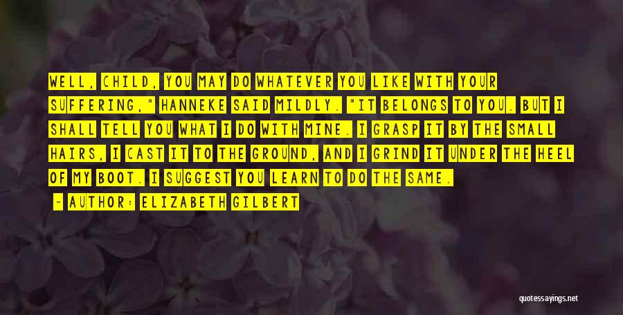 Elizabeth Gilbert Quotes: Well, Child, You May Do Whatever You Like With Your Suffering, Hanneke Said Mildly. It Belongs To You. But I