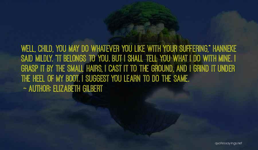 Elizabeth Gilbert Quotes: Well, Child, You May Do Whatever You Like With Your Suffering, Hanneke Said Mildly. It Belongs To You. But I