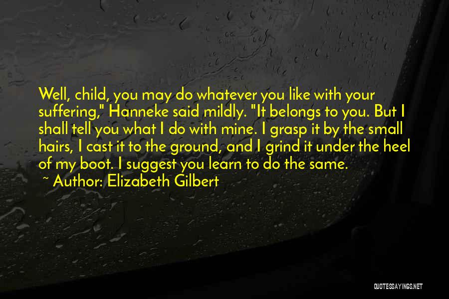 Elizabeth Gilbert Quotes: Well, Child, You May Do Whatever You Like With Your Suffering, Hanneke Said Mildly. It Belongs To You. But I