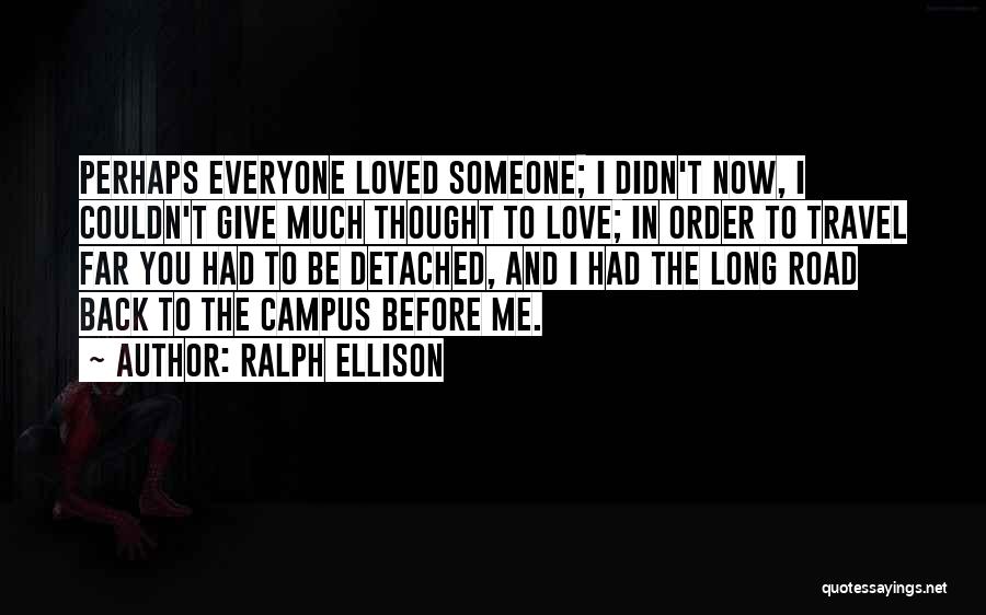 Ralph Ellison Quotes: Perhaps Everyone Loved Someone; I Didn't Now, I Couldn't Give Much Thought To Love; In Order To Travel Far You