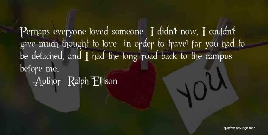 Ralph Ellison Quotes: Perhaps Everyone Loved Someone; I Didn't Now, I Couldn't Give Much Thought To Love; In Order To Travel Far You