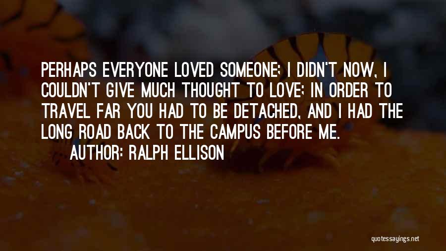 Ralph Ellison Quotes: Perhaps Everyone Loved Someone; I Didn't Now, I Couldn't Give Much Thought To Love; In Order To Travel Far You