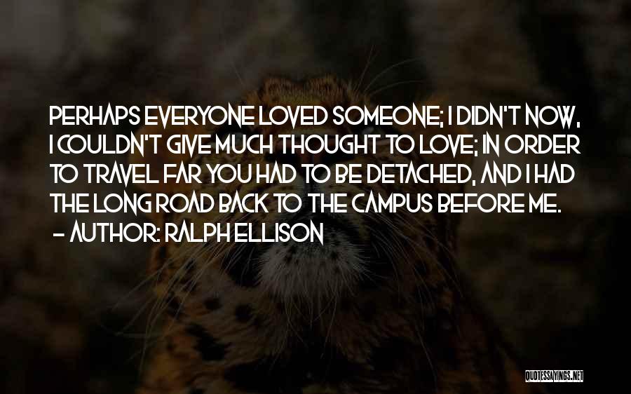 Ralph Ellison Quotes: Perhaps Everyone Loved Someone; I Didn't Now, I Couldn't Give Much Thought To Love; In Order To Travel Far You