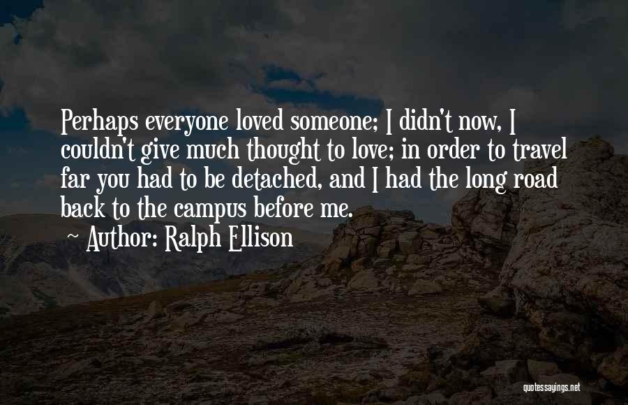 Ralph Ellison Quotes: Perhaps Everyone Loved Someone; I Didn't Now, I Couldn't Give Much Thought To Love; In Order To Travel Far You