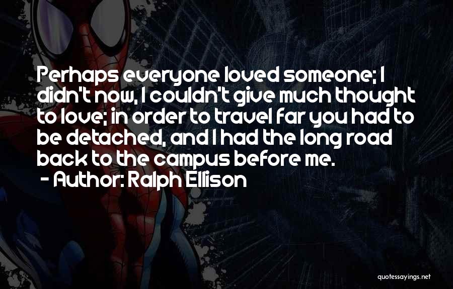 Ralph Ellison Quotes: Perhaps Everyone Loved Someone; I Didn't Now, I Couldn't Give Much Thought To Love; In Order To Travel Far You