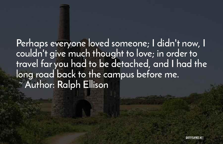 Ralph Ellison Quotes: Perhaps Everyone Loved Someone; I Didn't Now, I Couldn't Give Much Thought To Love; In Order To Travel Far You